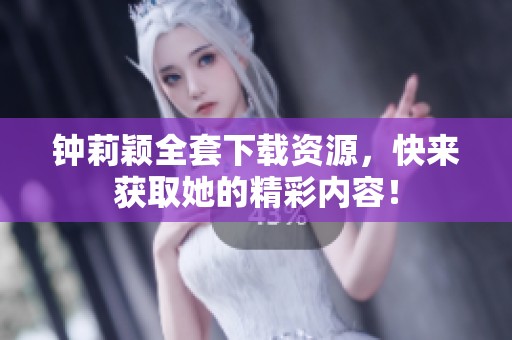 钟莉颖全套下载资源，快来获取她的精彩内容！