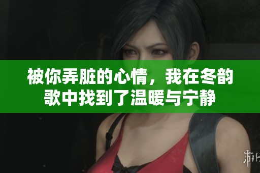 被你弄脏的心情，我在冬韵歌中找到了温暖与宁静