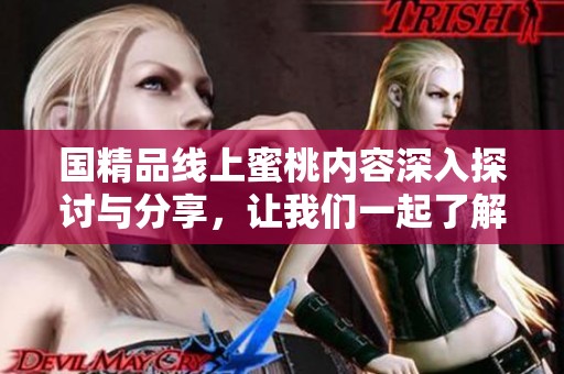 国精品线上蜜桃内容深入探讨与分享，让我们一起了解这个独特的主题