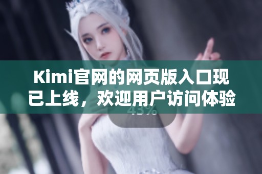 Kimi官网的网页版入口现已上线，欢迎用户访问体验全新功能