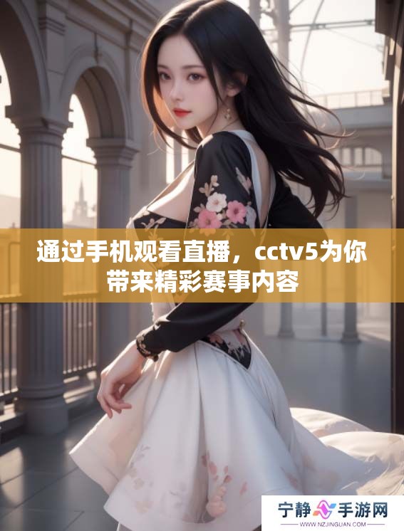 通过手机观看直播，cctv5为你带来精彩赛事内容