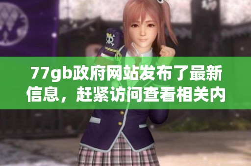 77gb政府网站发布了最新信息，赶紧访问查看相关内容吧