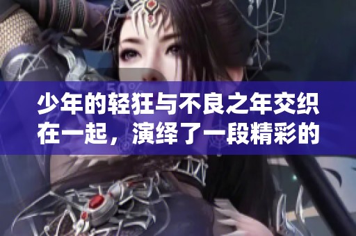 少年的轻狂与不良之年交织在一起，演绎了一段精彩的故事