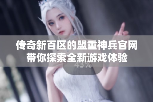 传奇新百区的盟重神兵官网带你探索全新游戏体验