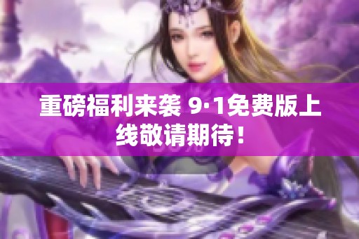 重磅福利来袭 9·1免费版上线敬请期待！
