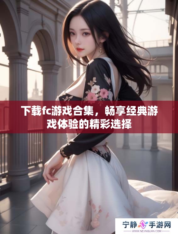 下载fc游戏合集，畅享经典游戏体验的精彩选择