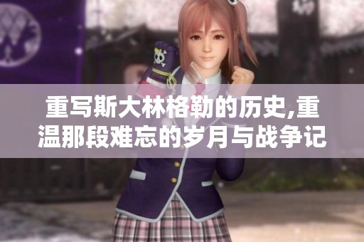 重写斯大林格勒的历史,重温那段难忘的岁月与战争记忆