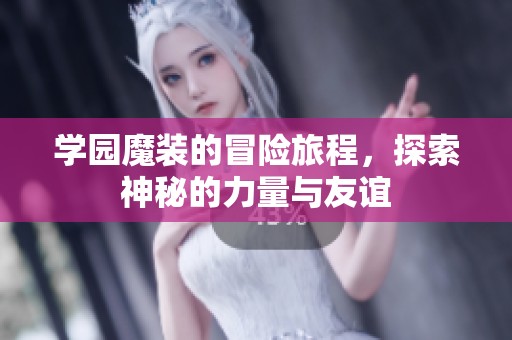 学园魔装的冒险旅程，探索神秘的力量与友谊