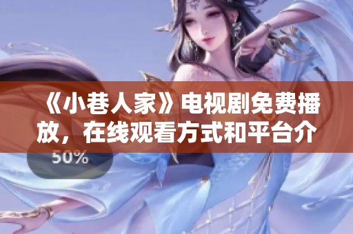 《小巷人家》电视剧免费播放，在线观看方式和平台介绍一网打尽