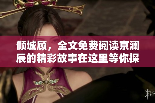 倾城顾，全文免费阅读京澜辰的精彩故事在这里等你探索
