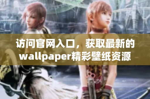 访问官网入口，获取最新的wallpaper精彩壁纸资源尽在这里
