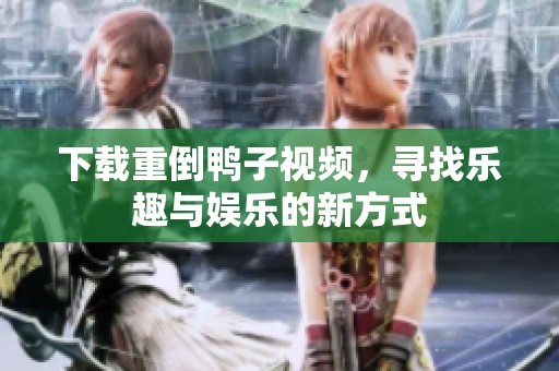 下载重倒鸭子视频，寻找乐趣与娱乐的新方式
