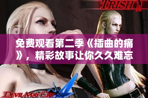 免费观看第二季《插曲的痛》，精彩故事让你**难忘