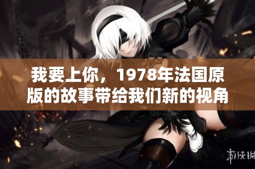 我要上你，1978年法国原版的故事带给我们新的视角与感受