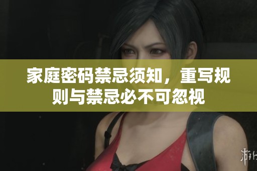家庭密码禁忌须知，重写规则与禁忌必不可忽视