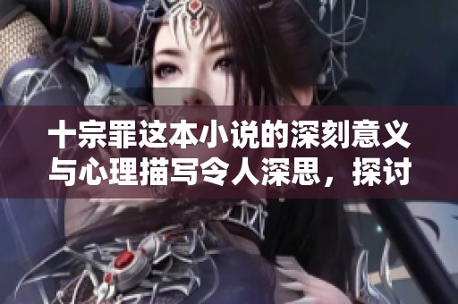 十宗罪这本小说的深刻意义与心理描写令人深思，探讨人性之恶的故事。