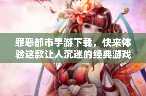 罪恶都市手游下载，快来体验这款让人沉迷的经典游戏！