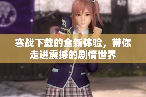 寒战下载的全新体验，带你走进震撼的剧情世界