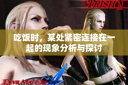 吃饭时，某处紧密连接在一起的现象分析与探讨