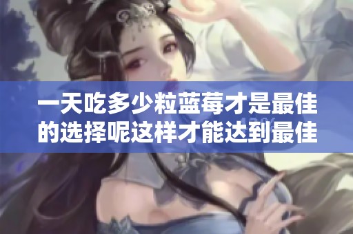 一天吃多少粒蓝莓才是最佳的选择呢这样才能达到最佳效果