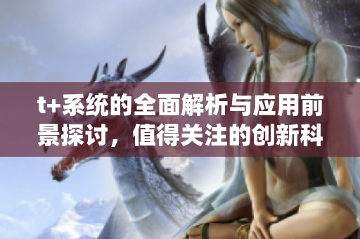 t+系统的全面解析与应用前景探讨，值得关注的创新科技发展