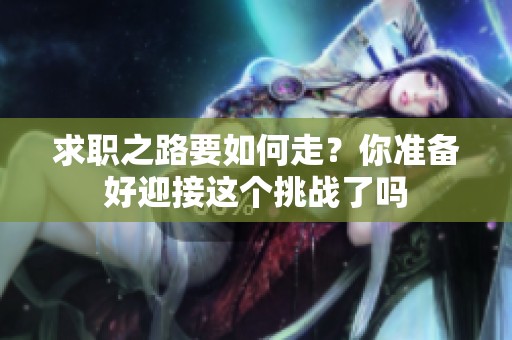 求职之路要如何走？你准备好迎接这个挑战了吗