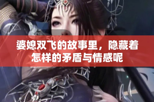婆媳双飞的故事里，隐藏着怎样的矛盾与情感呢