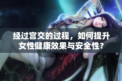经过宫交的过程，如何提升女性健康效果与安全性？