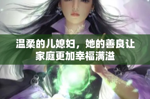 温柔的儿媳妇，她的善良让家庭更加幸福满溢