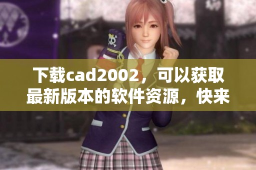 下载cad2002，可以获取最新版本的软件资源，快来体验吧