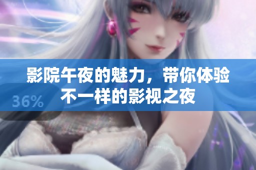 影院午夜的魅力，带你体验不一样的影视之夜
