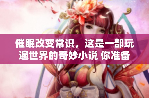 催眠改变常识，这是一部玩遍世界的奇妙小说 你准备好探索了吗