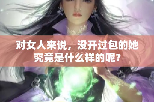 对女人来说，没开过包的她究竟是什么样的呢？