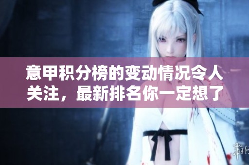 意甲积分榜的变动情况令人关注，最新排名你一定想了解