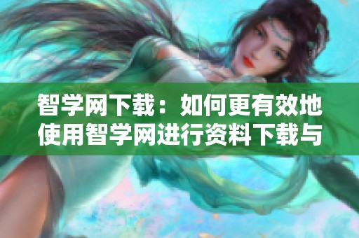 智学网下载：如何更有效地使用智学网进行资料下载与学习体验提升
