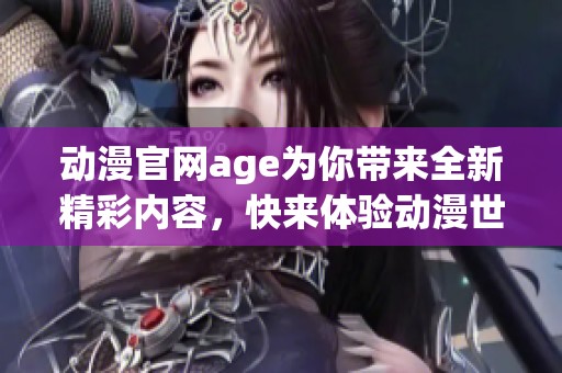 动漫官网age为你带来全新精彩内容，快来体验动漫世界的魅力吧