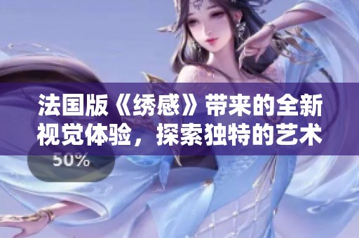 法国版《绣感》带来的全新视觉体验，探索独特的艺术魅力与深度情感