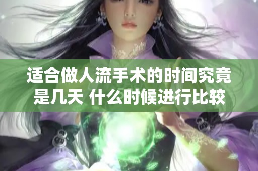 适合做人流手术的时间究竟是几天 什么时候进行比较好呢