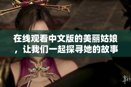 在线观看中文版的美丽姑娘，让我们一起探寻她的故事与魅力