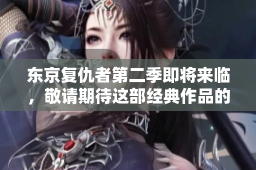 东京复仇者第二季即将来临，敬请期待这部经典作品的新篇章！
