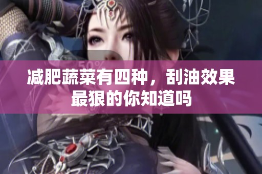 减肥蔬菜有四种，刮油效果最狠的你知道吗