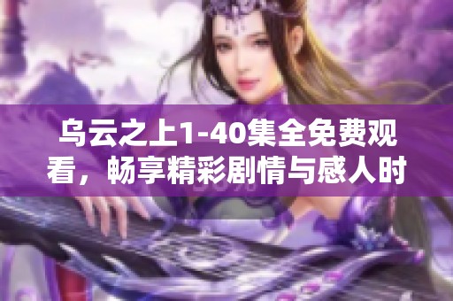 乌云之上1-40集全免费观看，畅享精彩剧情与感人时刻