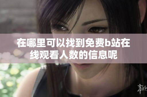 在哪里可以找到免费b站在线观看人数的信息呢