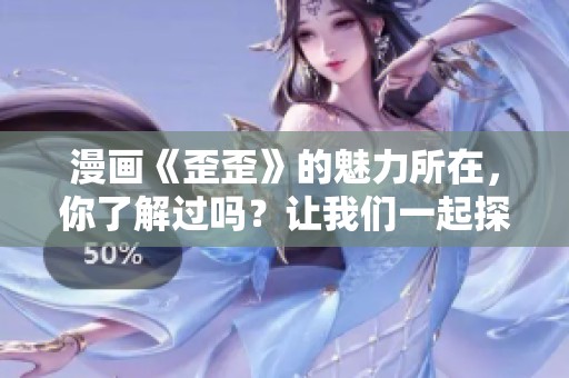 漫画《歪歪》的魅力所在，你了解过吗？让我们一起探讨这一经典作品！