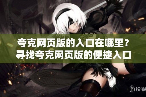 夸克网页版的入口在哪里？寻找夸克网页版的便捷入口方法