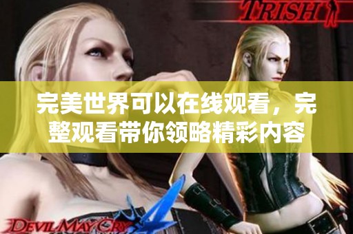完美世界可以在线观看，完整观看带你领略精彩内容