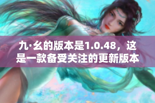 九·幺的版本是1.0.48，这是一款备受关注的更新版本