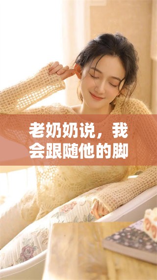 老奶奶说，我会跟随他的脚步，坚定不移地追随他