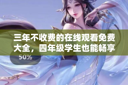 三年不收费的在线观看免费大全，四年级学生也能畅享内容满足需求