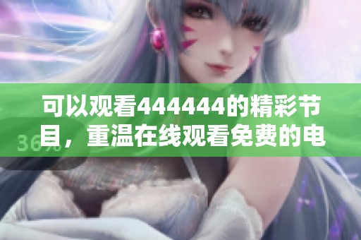 可以观看444444的精彩节目，重温在线观看免费的电视乐趣